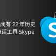 微軟將關閉有 22 年歷史的網絡電話工具 Skype 6