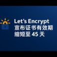 该来的还真来了：Let’s Encrypt 宣布证书有效期缩短至 45 天 34