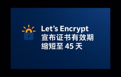 该来的还真来了：Let’s Encrypt 宣布证书有效期缩短至 45 天 8