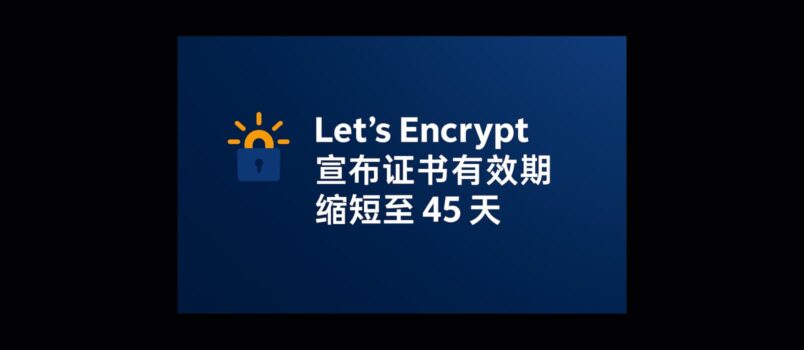 该来的还真来了：Let’s Encrypt 宣布证书有效期缩短至 45 天 2
