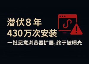潛伏 8 年，430萬次安裝！一批瀏覽器惡意擴展，終于被曝光 11