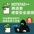 Notepad++ 两连更，修复1个多月的安全漏洞，此前更新机制可被黑客用于投毒 30