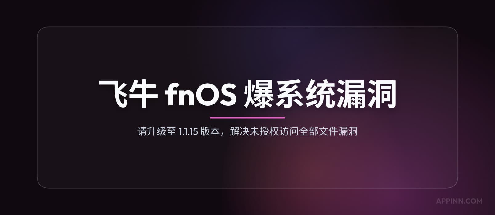 飞牛 fnOS 爆系统漏洞，请升级至 1.1.15 版本，解决未授权访问全部文件漏洞