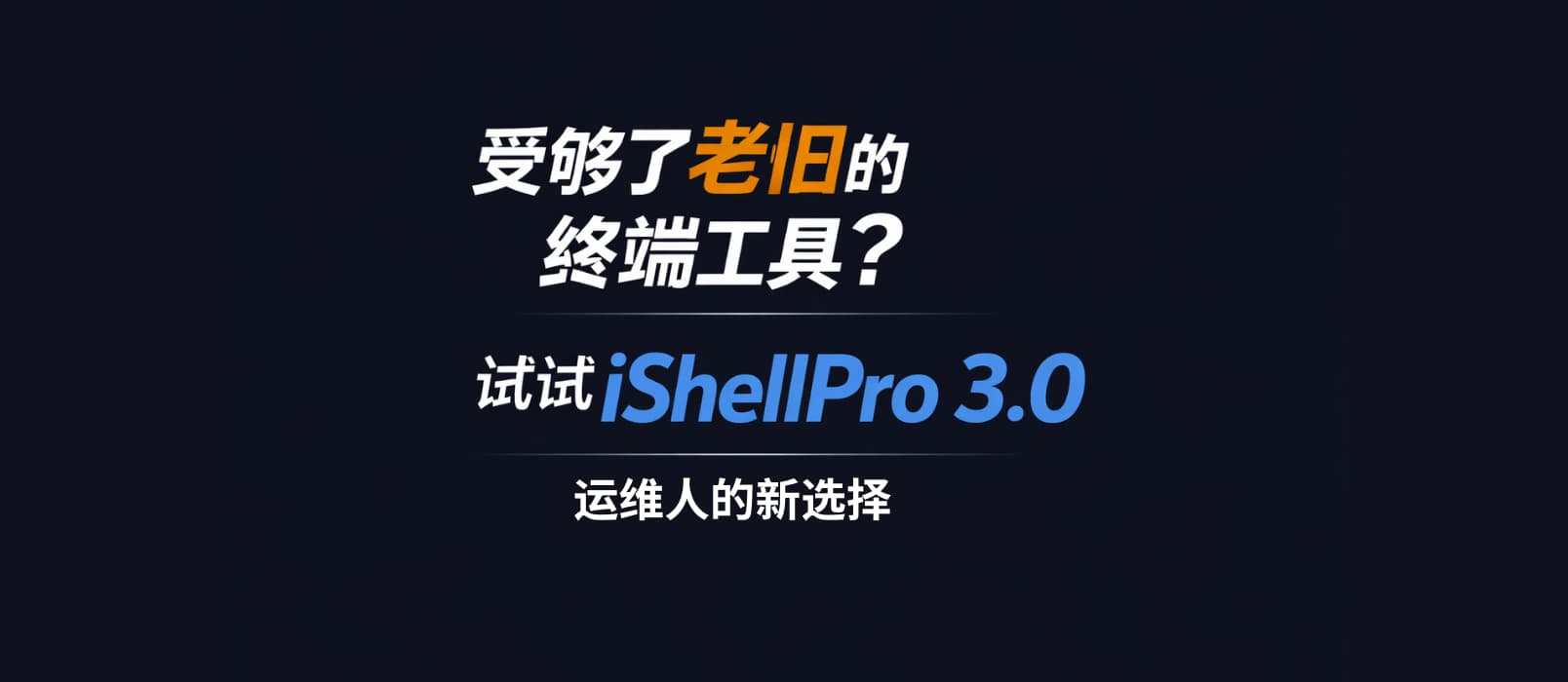 受够了老旧的终端工具？试试 iShellPro 3.0，运维人的新选择