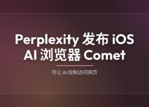 Perplexity 发布 iOS 智能浏览器 Comet，可让 AI 控制访问网页
