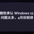 被骂多年，微软终于承认 Windows 11 问题太多（30+项），4月份就开始动手修！ 34