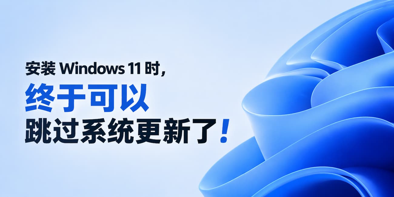 安装 Windows 11 时，终于可以跳过系统更新了