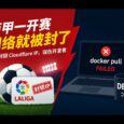 离谱！西甲一开赛，Cloudflare 就被封，Docker 也跟着崩了 29