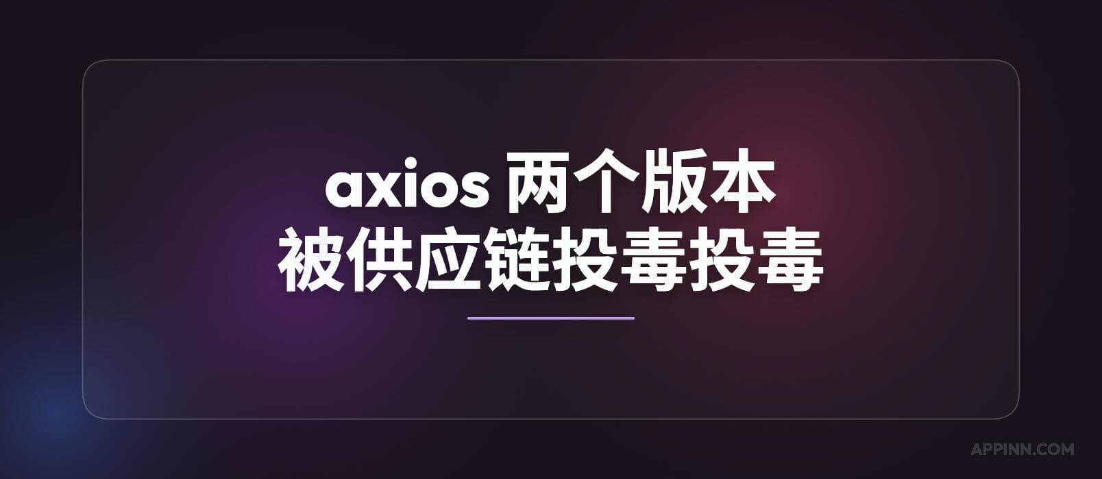 axios 又出事了：npm 两个版本被供应链投毒