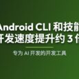 Google 发布 Android CLI：官方 AI 开发工具，开发速度提升约 3 倍 27