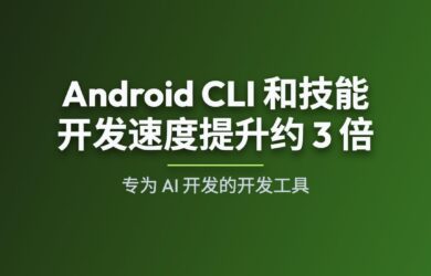Google 发布 Android CLI：官方 AI 开发工具，开发速度提升约 3 倍 26