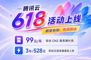 腾讯云618活动上线：99元/年版境外CN2服务器补货 另有3年超低价服务器