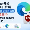Edge 也开始屏蔽旧扩展，uBlock Origin 将成为唯三无法迁移 MV3 的扩展之一 31