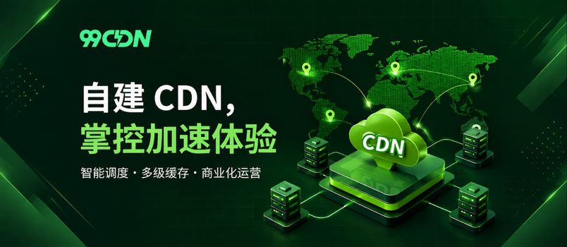 99CDN：自建 CDN、智能调度与商业化运营的边缘加速平台 6