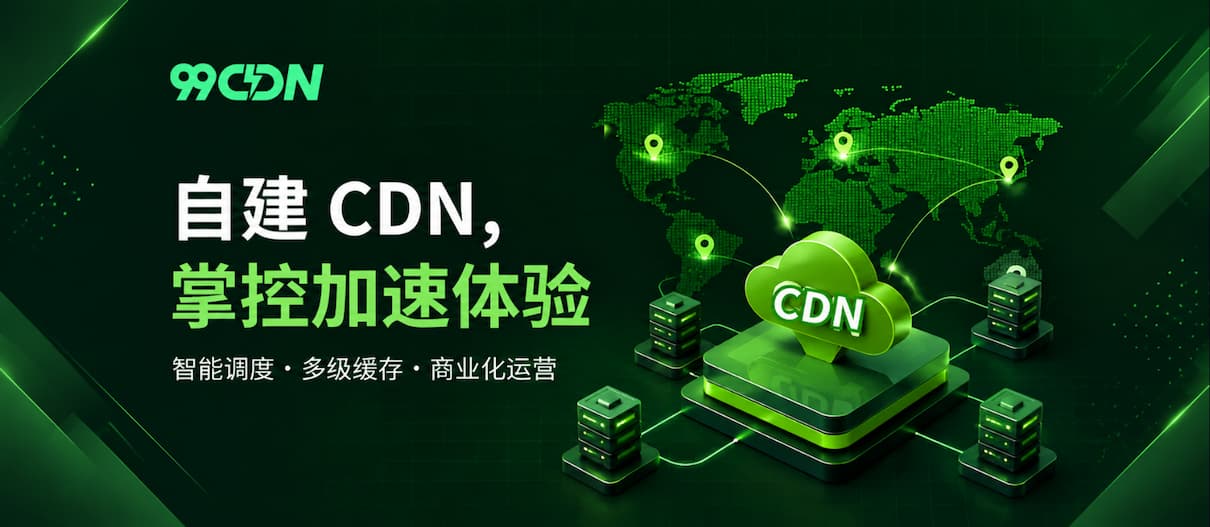 99CDN：自建 CDN、智能调度与商业化运营的边缘加速平台
