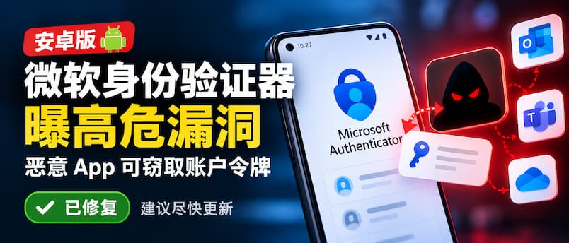 微软身份验证器 Authenticator 曝高危漏洞：恶意 App 无需权限就能窃取账户令牌