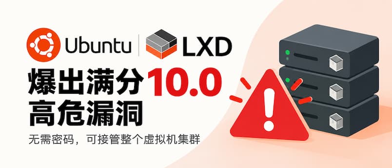 Ubuntu LXD 爆出满分 10.0 高危漏洞，无需密码即可接管虚拟机｜CVE-2026-112816